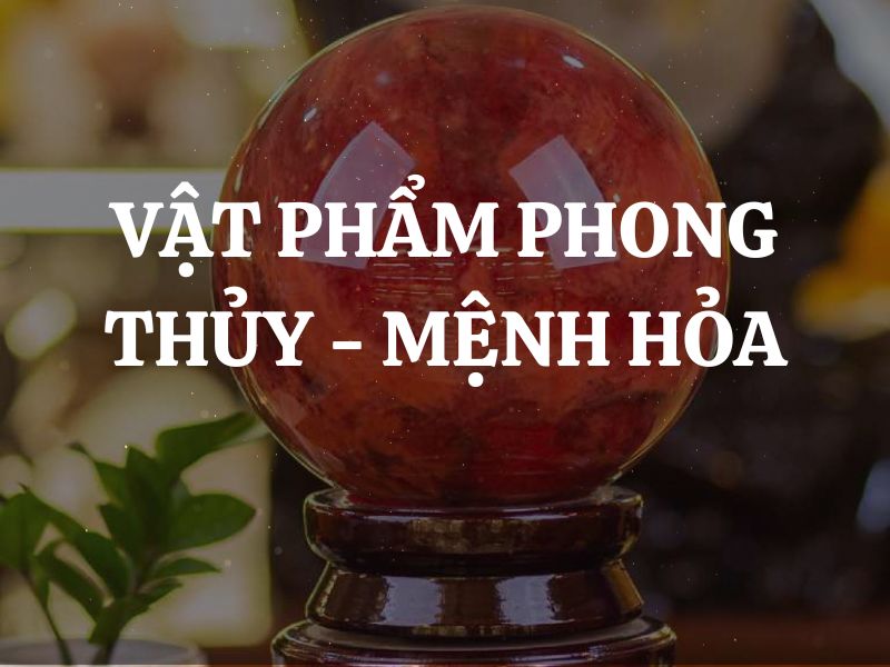 10 Vật phẩm phong thủy cho người Mệnh Hỏa tốt nhất hiện nay