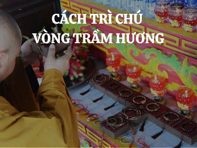 Cách trì chú vòng trầm hương đúng cách theo phong thủy không phải ai cũng biết