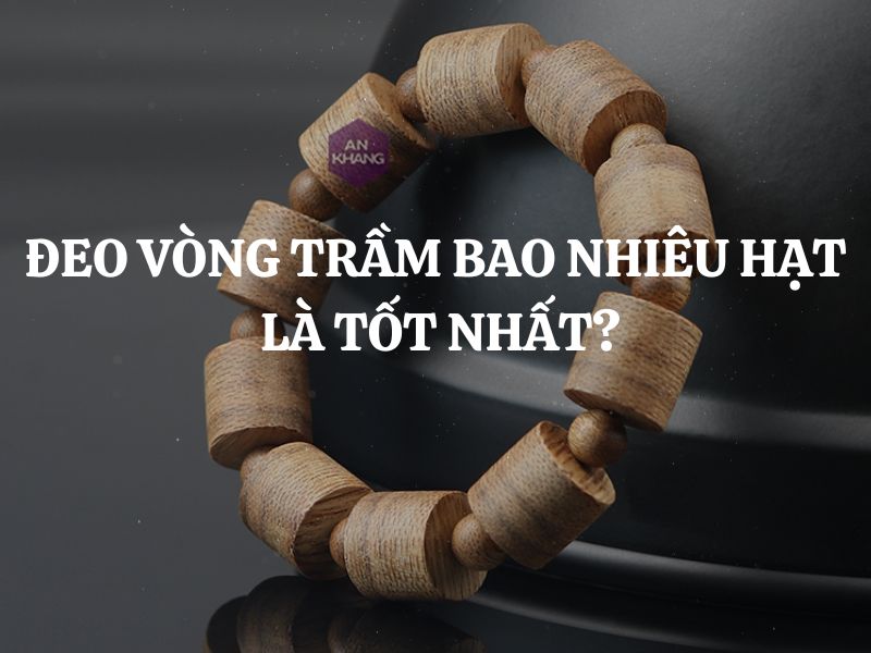 Đeo vòng trầm bao nhiêu hạt là tốt nhất? Ý nghĩa số hạt vòng trầm hương