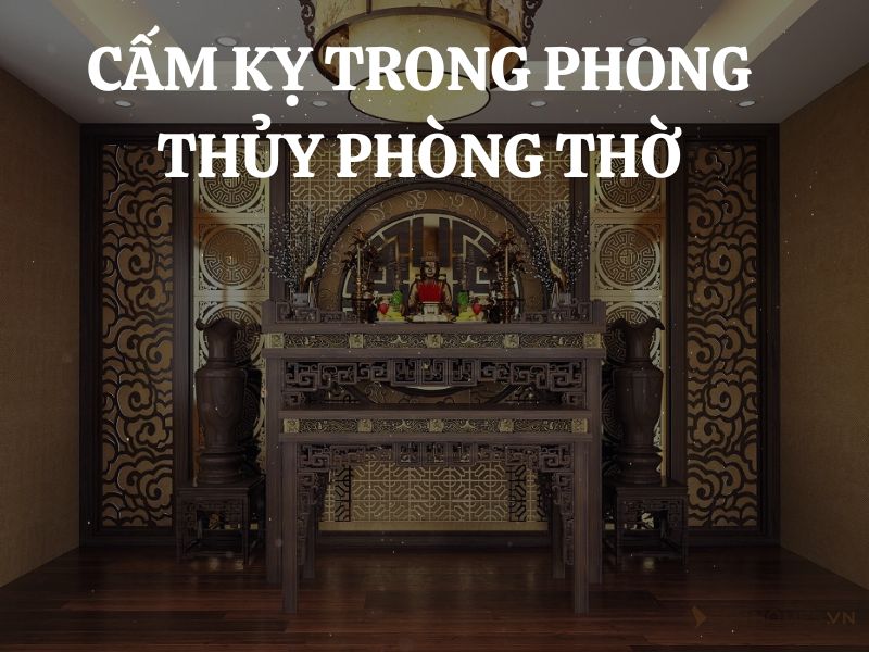 Những điều cấm kỵ trong phong thủy phòng thờ mà gia chủ cần hết sức lưu ý