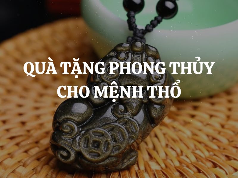 Quà tặng phong thủy cho người mệnh Thổ giúp mang lại may mắn, tiền tài, quan lộc hạnh thông