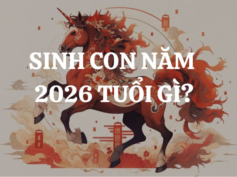 Sinh con năm 2026 thuộc mệnh gì, tuổi con gì? Hợp mệnh nào, khắc mệnh nào? Số mệnh sướng hay khổ?