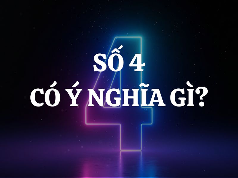 Số 4 có ý nghĩa gì? Số 4 là hung hay cát? Những điều bạn có thể chưa biết về số 4