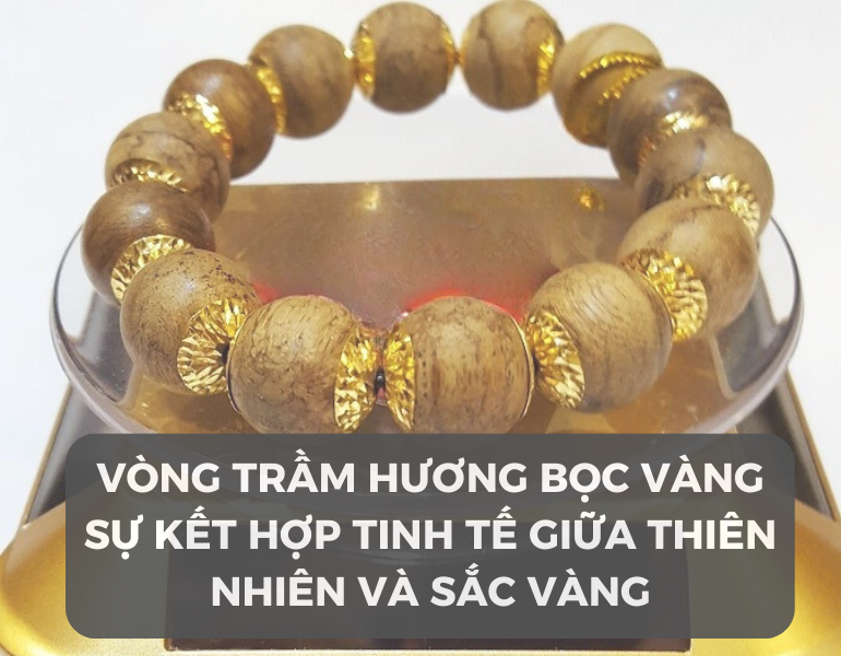 Vòng trầm hương bọc vàng sự kết hợp tinh tế giữa thiên nhiên và sắc vàng